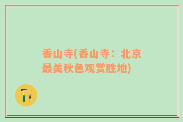 香山寺(香山寺：北京最美秋色觀賞勝地)