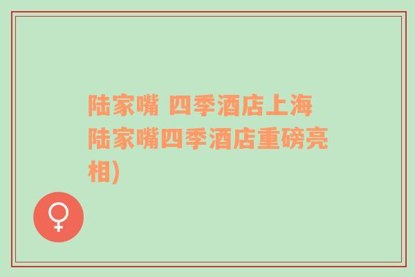 陸家嘴 四季酒店上海陸家嘴四季酒店重磅亮相)