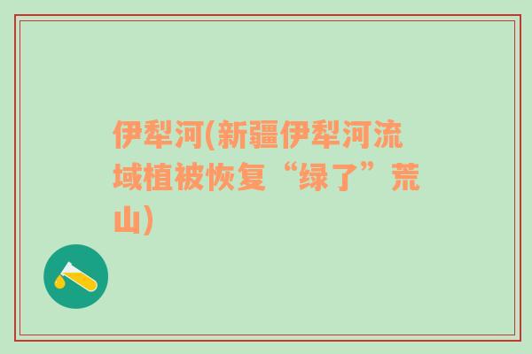 伊犁河(新疆伊犁河流域植被恢復(fù)“綠了”荒山)