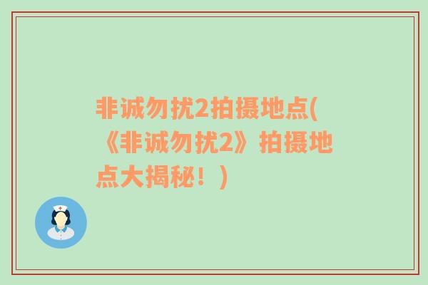 非誠勿擾2拍攝地點(《非誠勿擾2》拍攝地點大揭秘！)