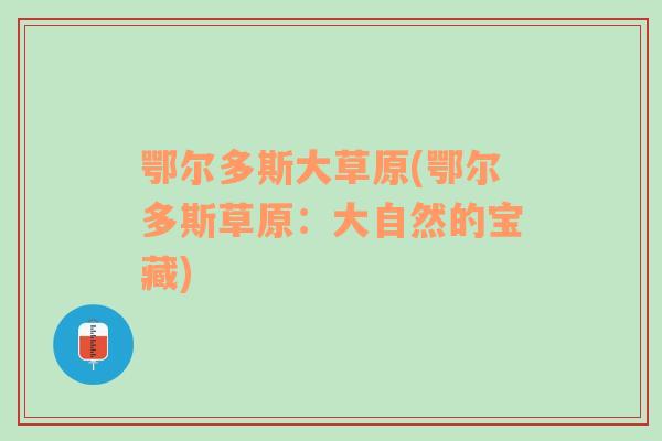 鄂爾多斯大草原(鄂爾多斯草原：大自然的寶藏)