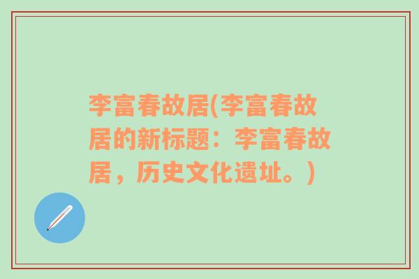 李富春故居(李富春故居的新標題：李富春故居，歷史文化遺址。)