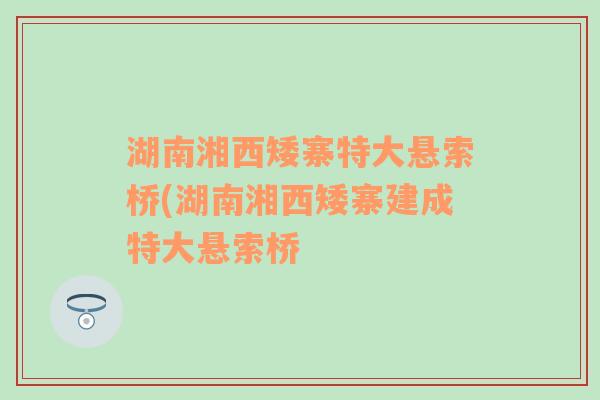 湖南湘西矮寨特大懸索橋(湖南湘西矮寨建成特大懸索橋