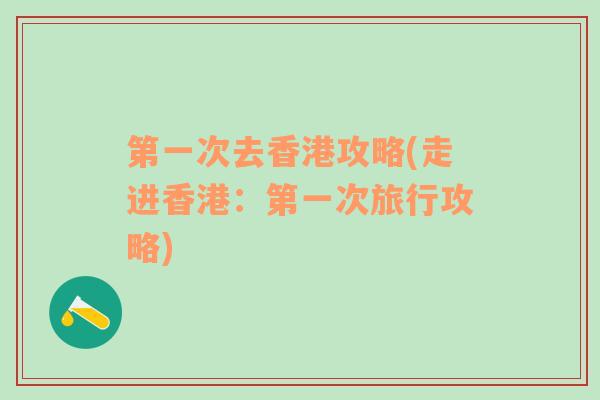 第一次去香港攻略(走進(jìn)香港：第一次旅行攻略)