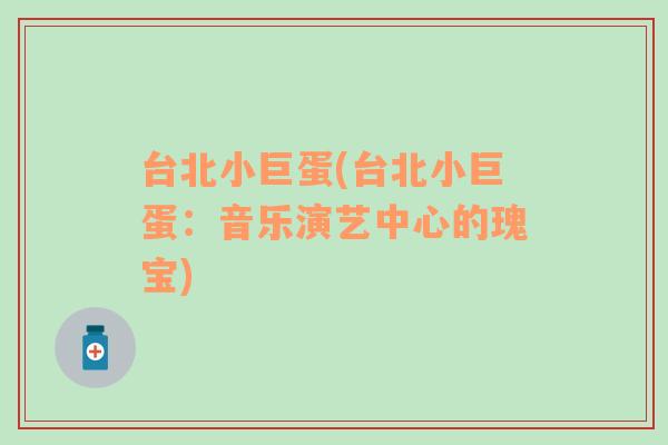 臺(tái)北小巨蛋(臺(tái)北小巨蛋：音樂(lè)演藝中心的瑰寶)
