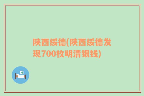 陜西綏德(陜西綏德發(fā)現(xiàn)700枚明清銀錢)