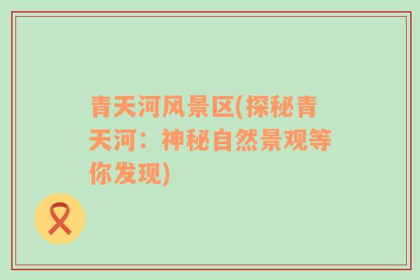 青天河風(fēng)景區(qū)(探秘青天河：神秘自然景觀等你發(fā)現(xiàn))