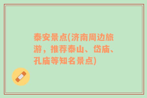 泰安景點(濟南周邊旅游，推薦泰山、岱廟、孔廟等知名景點)