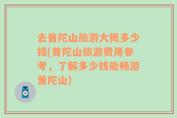 去普陀山旅游大概多少錢(普陀山旅游費用參考，了解多少錢能暢游普陀山)