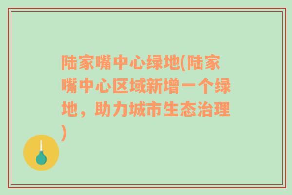 陸家嘴中心綠地(陸家嘴中心區(qū)域新增一個綠地，助力城市生態(tài)治理)
