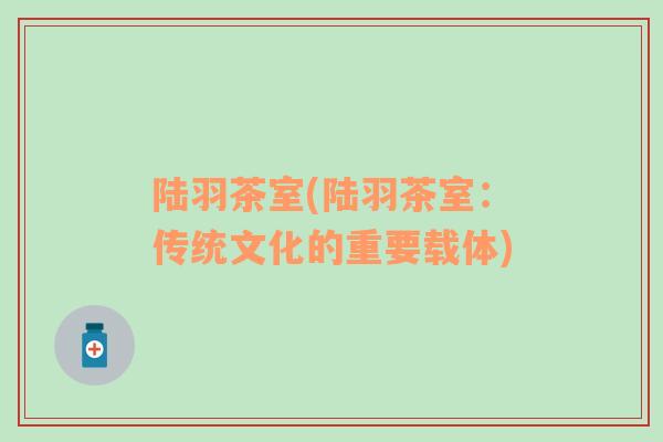 陸羽茶室(陸羽茶室：傳統(tǒng)文化的重要載體)