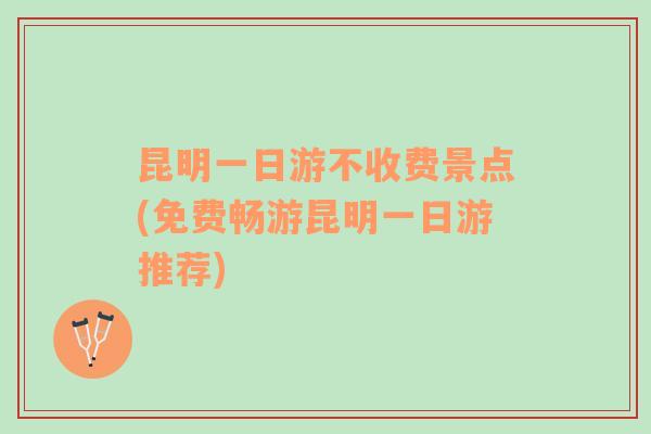 昆明一日游不收費(fèi)景點(diǎn)(免費(fèi)暢游昆明一日游推薦)