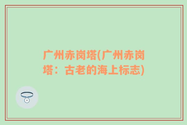 廣州赤崗塔(廣州赤崗塔：古老的海上標(biāo)志)