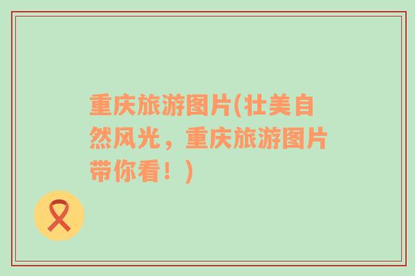 重慶旅游圖片(壯美自然風(fēng)光，重慶旅游圖片帶你看！)