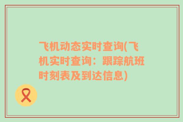 飛機(jī)動(dòng)態(tài)實(shí)時(shí)查詢(飛機(jī)實(shí)時(shí)查詢：跟蹤航班時(shí)刻表及到達(dá)信息)