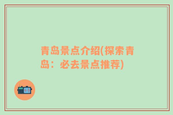 青島景點(diǎn)介紹(探索青島：必去景點(diǎn)推薦)