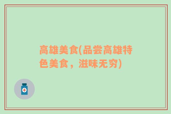 高雄美食(品嘗高雄特色美食，滋味無(wú)窮)