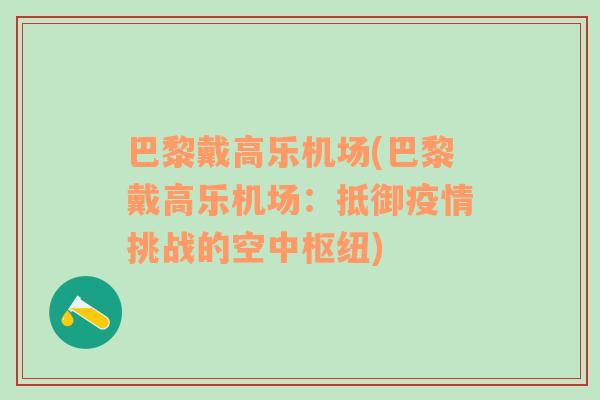 巴黎戴高樂(lè)機(jī)場(chǎng)(巴黎戴高樂(lè)機(jī)場(chǎng)：抵御疫情挑戰(zhàn)的空中樞紐)
