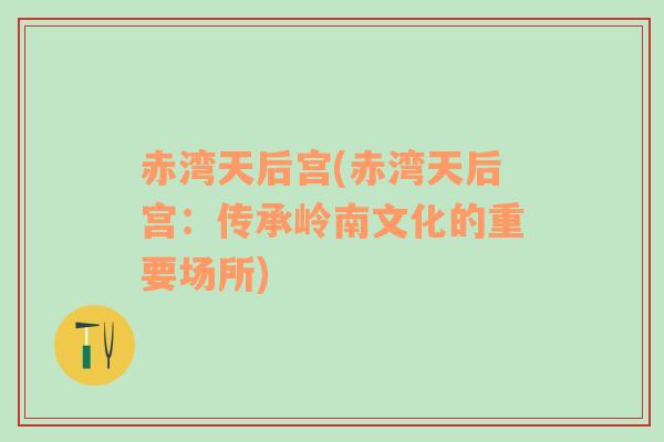 赤灣天后宮(赤灣天后宮：傳承嶺南文化的重要場(chǎng)所)