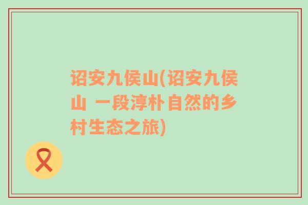 詔安九侯山(詔安九侯山 一段淳樸自然的鄉(xiāng)村生態(tài)之旅)