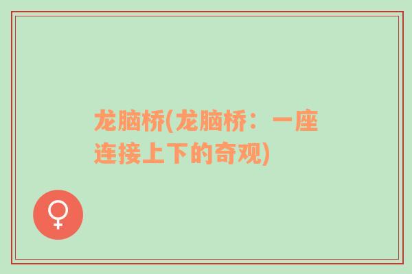 龍腦橋(龍腦橋：一座連接上下的奇觀)