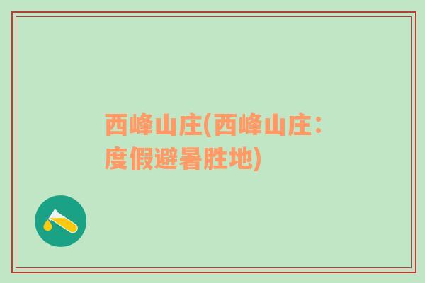 西峰山莊(西峰山莊：度假避暑勝地)