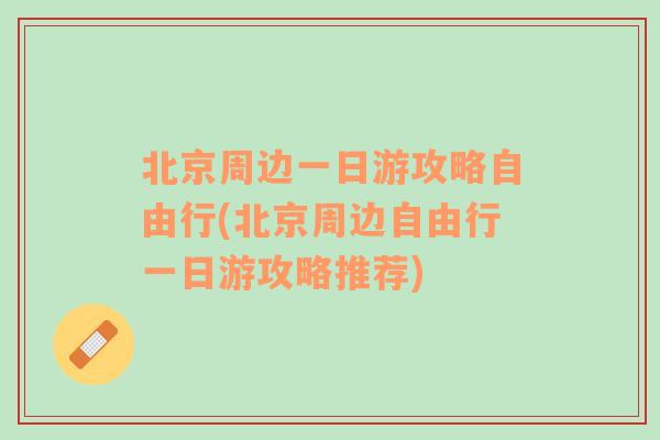 北京周邊一日游攻略自由行(北京周邊自由行一日游攻略推薦)