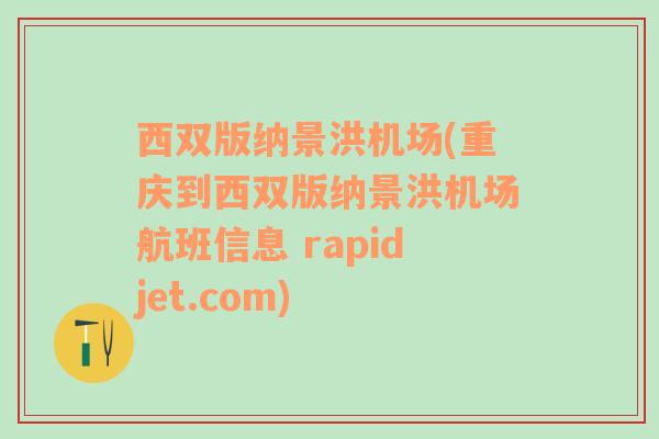 西雙版納景洪機場(重慶到西雙版納景洪機場航班信息 rapidjet.com)