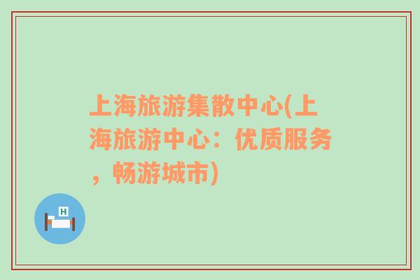上海旅游集散中心(上海旅游中心：優(yōu)質(zhì)服務，暢游城市)