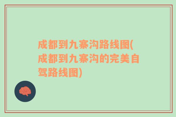 成都到九寨溝路線(xiàn)圖(成都到九寨溝的完美自駕路線(xiàn)圖)