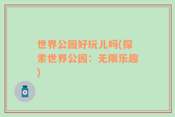 世界公園好玩兒嗎(探索世界公園：無限樂趣)