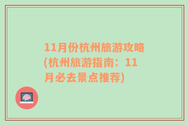 11月份杭州旅游攻略(杭州旅游指南：11月必去景點(diǎn)推薦)