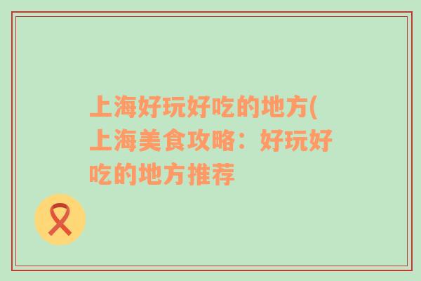 上海好玩好吃的地方(上海美食攻略：好玩好吃的地方推薦