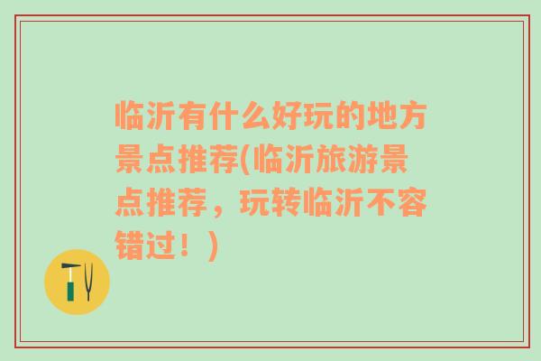 臨沂有什么好玩的地方景點(diǎn)推薦(臨沂旅游景點(diǎn)推薦，玩轉(zhuǎn)臨沂不容錯(cuò)過(guò)！)