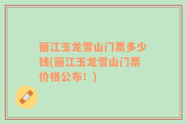 麗江玉龍雪山門票多少錢(麗江玉龍雪山門票價(jià)格公布！)