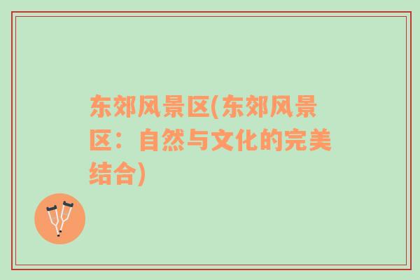 東郊風(fēng)景區(qū)(東郊風(fēng)景區(qū)：自然與文化的完美結(jié)合)