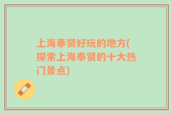 上海奉賢好玩的地方(探索上海奉賢的十大熱門(mén)景點(diǎn))