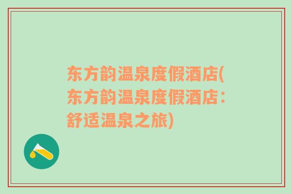 東方韻溫泉度假酒店(東方韻溫泉度假酒店：舒適溫泉之旅)
