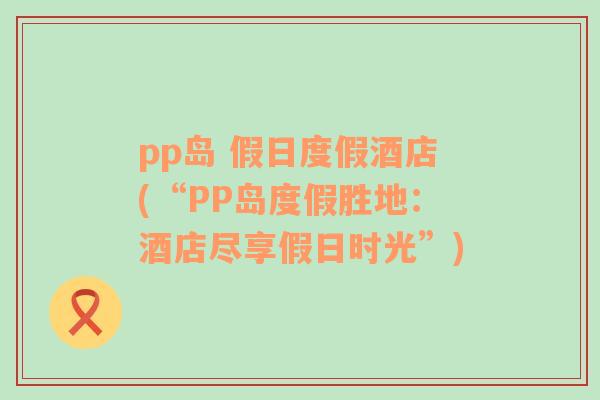 pp島 假日度假酒店(“PP島度假勝地：酒店盡享假日時光”)