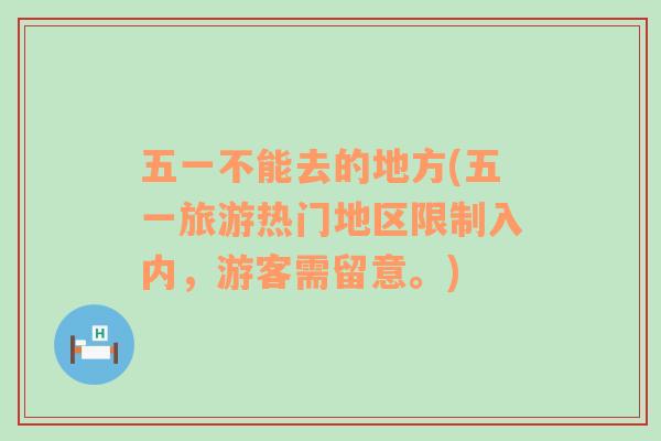 五一不能去的地方(五一旅游熱門地區(qū)限制入內(nèi)，游客需留意。)