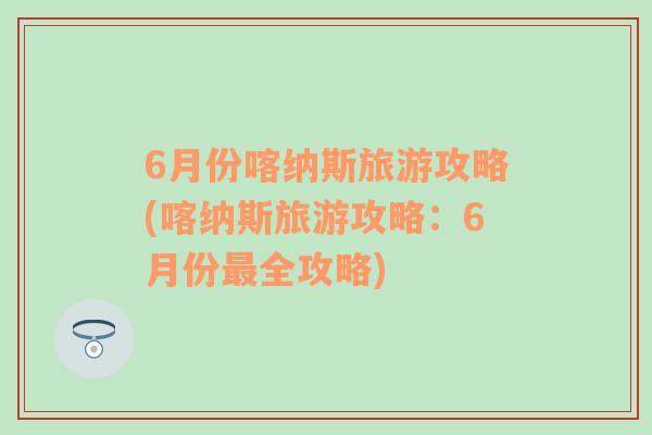 6月份喀納斯旅游攻略(喀納斯旅游攻略：6月份最全攻略)