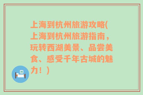 上海到杭州旅游攻略(上海到杭州旅游指南，玩轉(zhuǎn)西湖美景、品嘗美食、感受千年古城的魅力！)