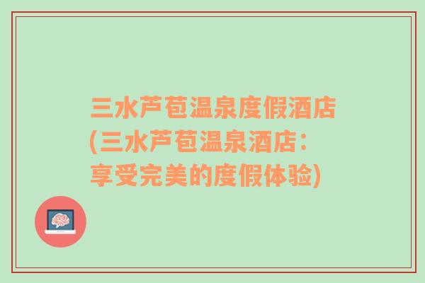 三水蘆苞溫泉度假酒店(三水蘆苞溫泉酒店：享受完美的度假體驗)