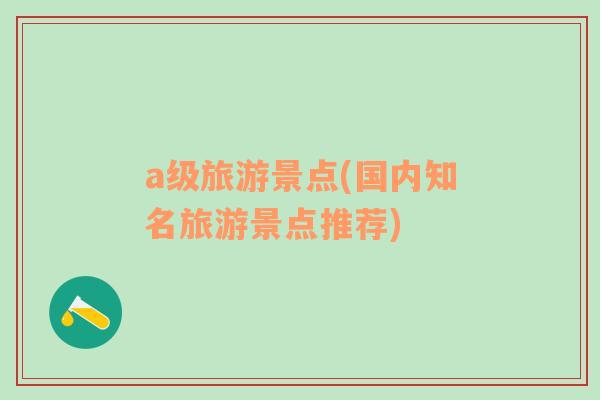 a級(jí)旅游景點(diǎn)(國(guó)內(nèi)知名旅游景點(diǎn)推薦)