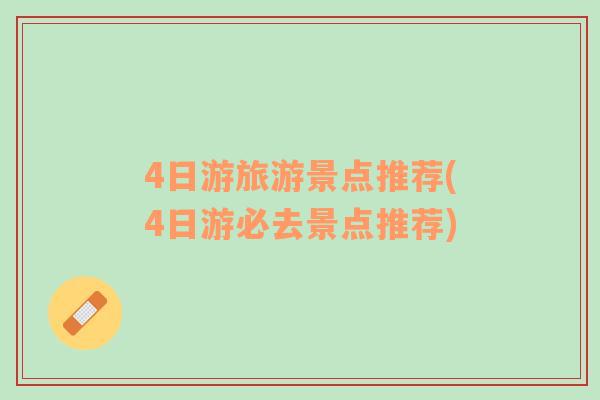 4日游旅游景點(diǎn)推薦(4日游必去景點(diǎn)推薦)