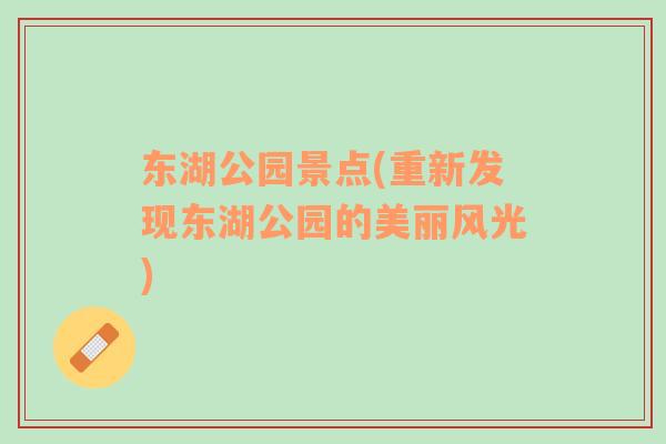 東湖公園景點(diǎn)(重新發(fā)現(xiàn)東湖公園的美麗風(fēng)光)