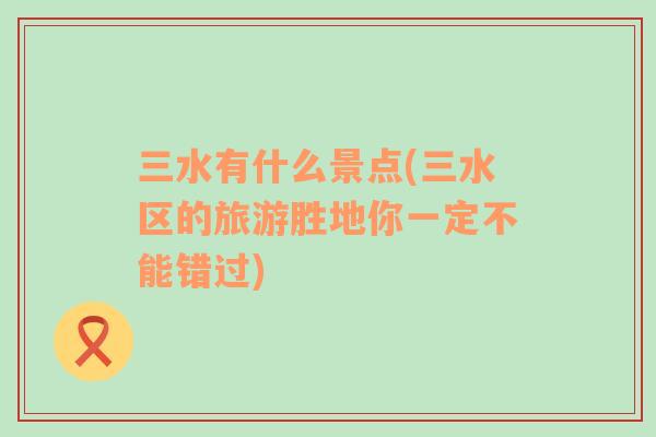 三水有什么景點(diǎn)(三水區(qū)的旅游勝地你一定不能錯(cuò)過(guò))
