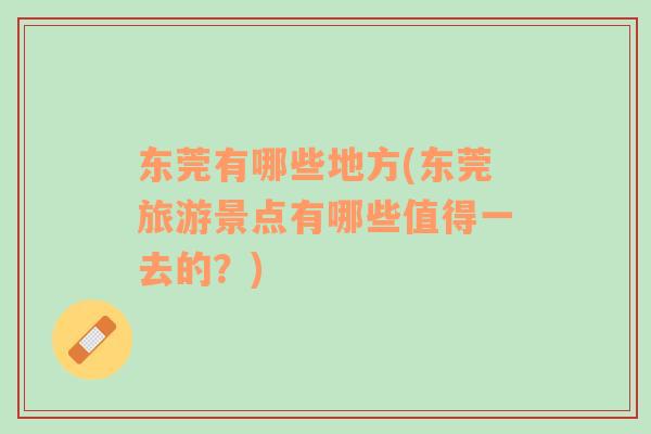 東莞有哪些地方(東莞旅游景點(diǎn)有哪些值得一去的？)