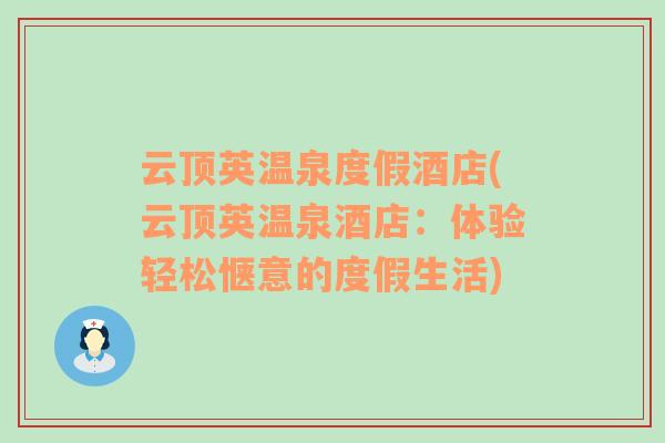 云頂英溫泉度假酒店(云頂英溫泉酒店：體驗(yàn)輕松愜意的度假生活)