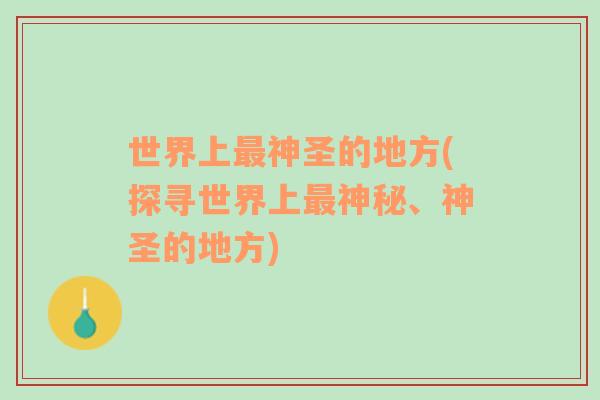 世界上最神圣的地方(探尋世界上最神秘、神圣的地方)